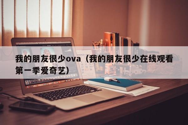 我的朋友很少ova（我的朋友很少在线观看第一季爱奇艺）