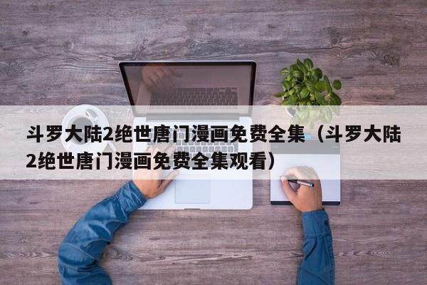 斗罗大陆2绝世唐门漫画免费全集（斗罗大陆2绝世唐门漫画免费全集观看）