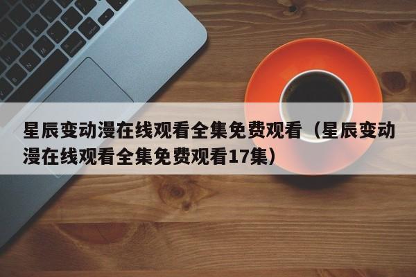 星辰变动漫在线观看全集免费观看（星辰变动漫在线观看全集免费观看17集）