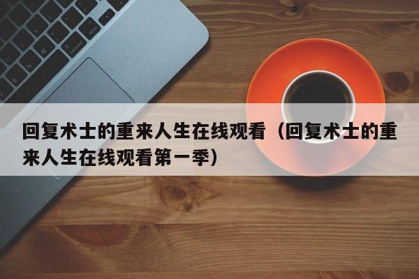回复术士的重来人生在线观看（回复术士的重来人生在线观看第一季）