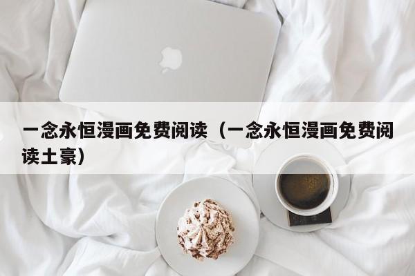 一念永恒漫画免费阅读（一念永恒漫画免费阅读土豪）