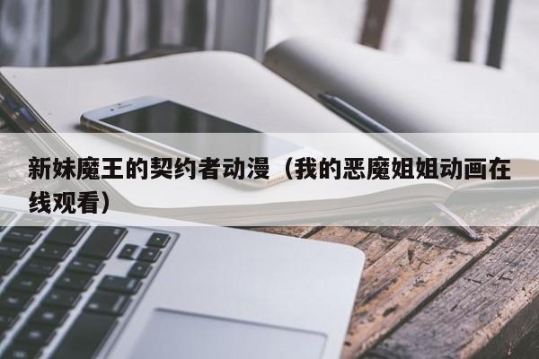 新妹魔王的契约者动漫（我的恶魔姐姐动画在线观看）
