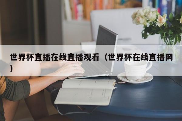 世界杯直播在线直播观看（世界杯在线直播网）