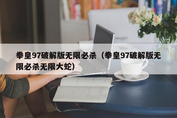 拳皇97破解版无限必杀（拳皇97破解版无限必杀无限大蛇）