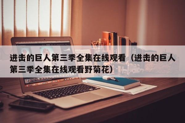 进击的巨人第三季全集在线观看（进击的巨人第三季全集在线观看野菊花）