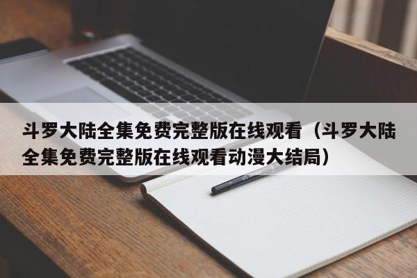 斗罗大陆全集免费完整版在线观看（斗罗大陆全集免费完整版在线观看动漫大结局）