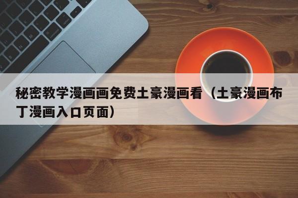 秘密教学漫画画免费土豪漫画看（土豪漫画布丁漫画入口页面）