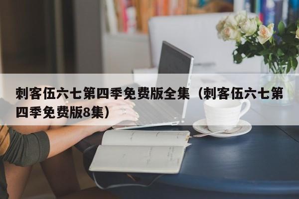 刺客伍六七第四季免费版全集（刺客伍六七第四季免费版8集）
