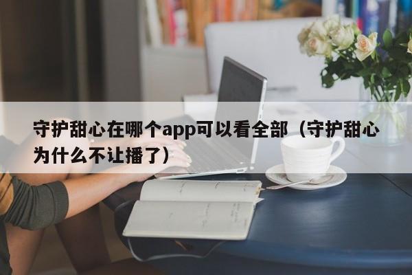 守护甜心在哪个app可以看全部（守护甜心为什么不让播了）