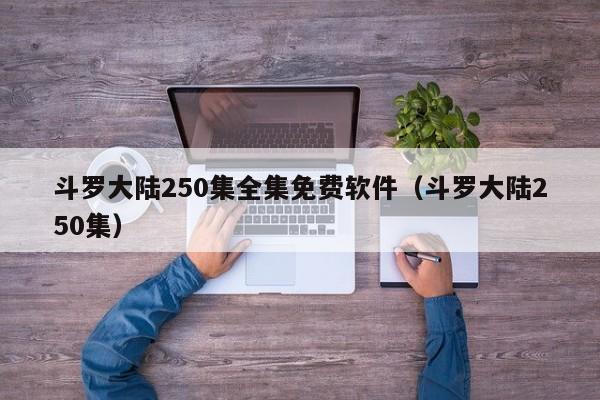 斗罗大陆250集全集免费软件（斗罗大陆250集）