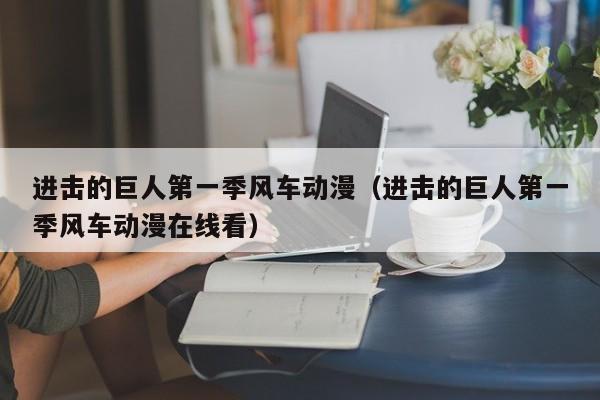 进击的巨人第一季风车动漫（进击的巨人第一季风车动漫在线看）