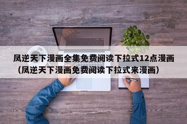 凤逆天下漫画全集免费阅读下拉式12点漫画（凤逆天下漫画免费阅读下拉式来漫画）