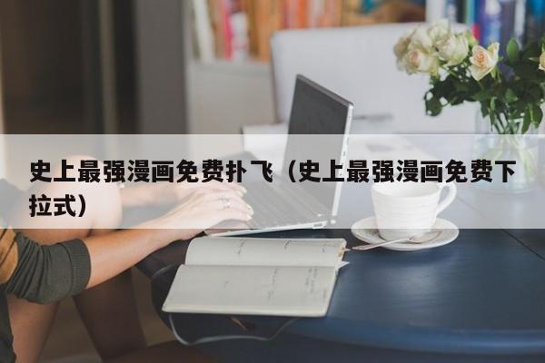 史上最强漫画免费扑飞（史上最强漫画免费下拉式）