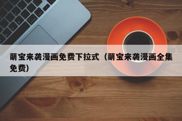 萌宝来袭漫画免费下拉式（萌宝来袭漫画全集免费）