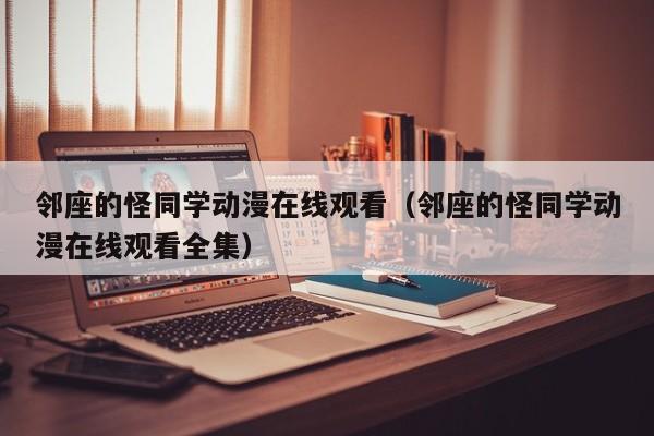 邻座的怪同学动漫在线观看（邻座的怪同学动漫在线观看全集）