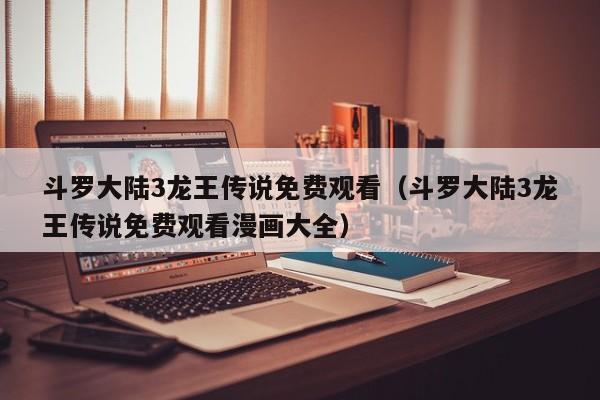 斗罗大陆3龙王传说免费观看（斗罗大陆3龙王传说免费观看漫画大全）