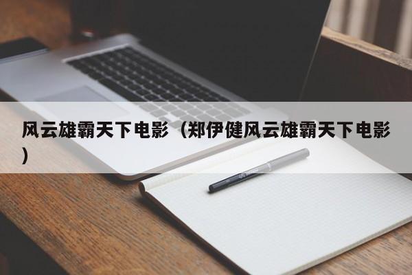 风云雄霸天下电影（郑伊健风云雄霸天下电影）