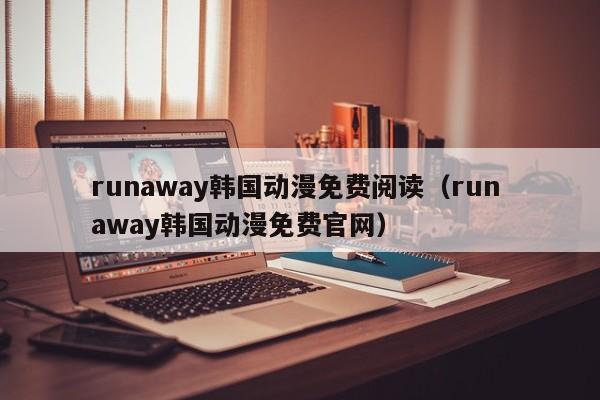 runaway韩国动漫免费阅读（run away韩国动漫免费官网）