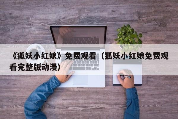 《狐妖小红娘》免费观看（狐妖小红娘免费观看完整版动漫）