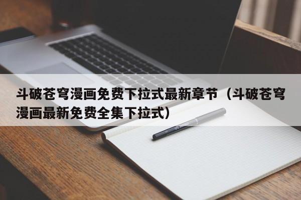 斗破苍穹漫画免费下拉式最新章节（斗破苍穹漫画最新免费全集下拉式）