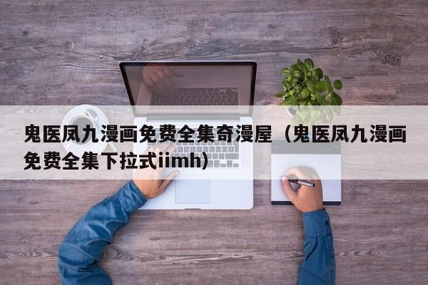 鬼医凤九漫画免费全集奇漫屋（鬼医凤九漫画免费全集下拉式iimh）