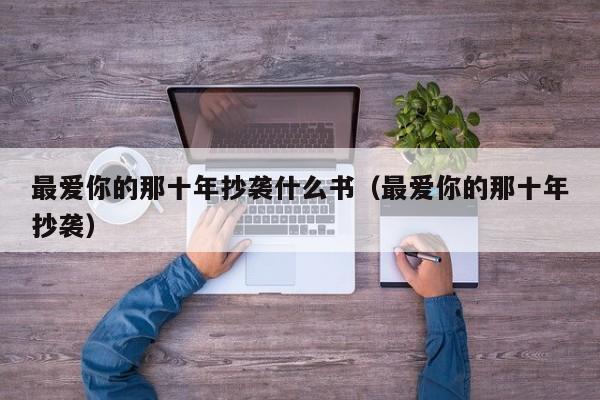 最爱你的那十年抄袭什么书（最爱你的那十年抄袭）