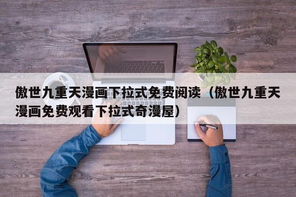 傲世九重天漫画下拉式免费阅读（傲世九重天漫画免费观看下拉式奇漫屋）