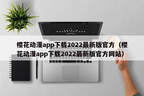 樱花动漫app下载2022最新版官方（樱花动漫app下载2022最新版官方网站）