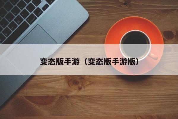 变态版手游（变态版手游版）