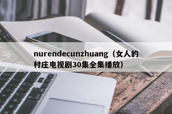 nurendecunzhuang（女人的村庄电视剧30集全集播放）