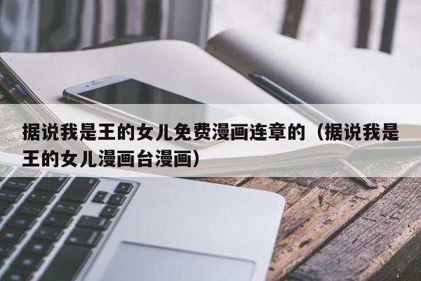 据说我是王的女儿免费漫画连章的（据说我是王的女儿漫画台漫画）