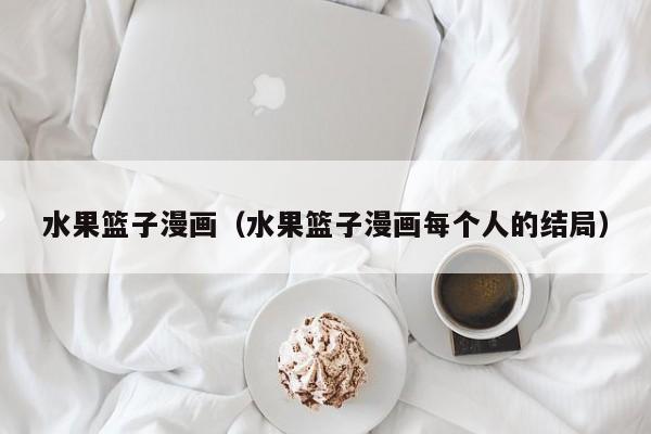 水果篮子漫画（水果篮子漫画每个人的结局）