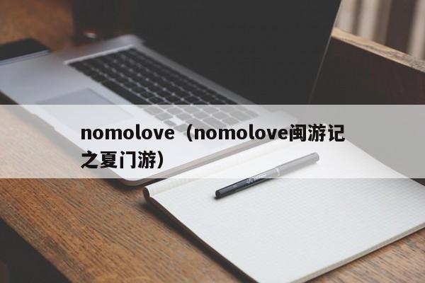 nomolove（nomolove闽游记之夏门游）