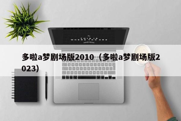 多啦a梦剧场版2010（多啦a梦剧场版2023）