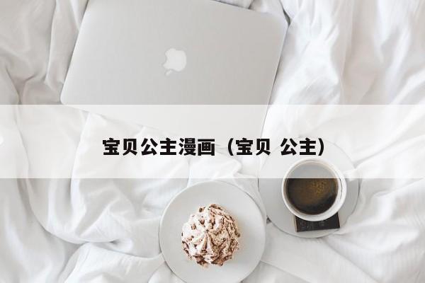 宝贝公主漫画（宝贝 公主）