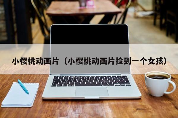 小樱桃动画片（小樱桃动画片捡到一个女孩）