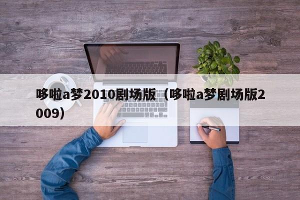 哆啦a梦2010剧场版（哆啦a梦剧场版2009）