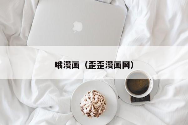 哦漫画（歪歪漫画网）