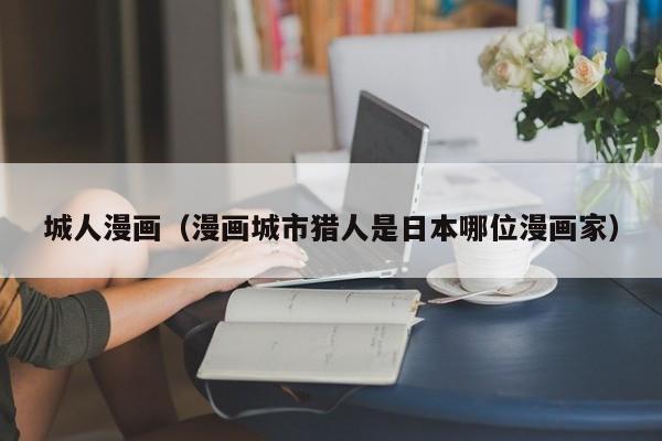 城人漫画（漫画城市猎人是日本哪位漫画家）