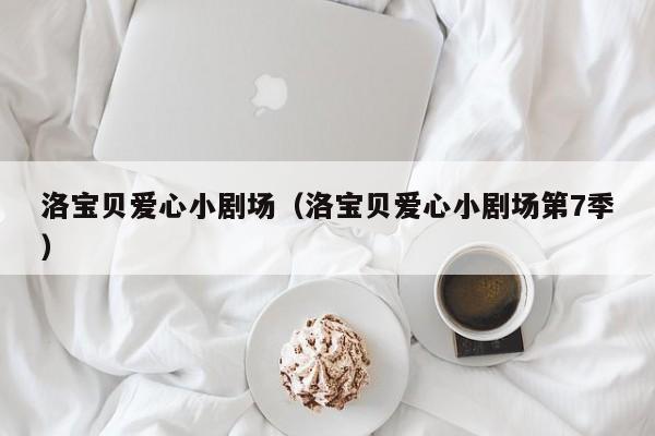洛宝贝爱心小剧场（洛宝贝爱心小剧场第7季）