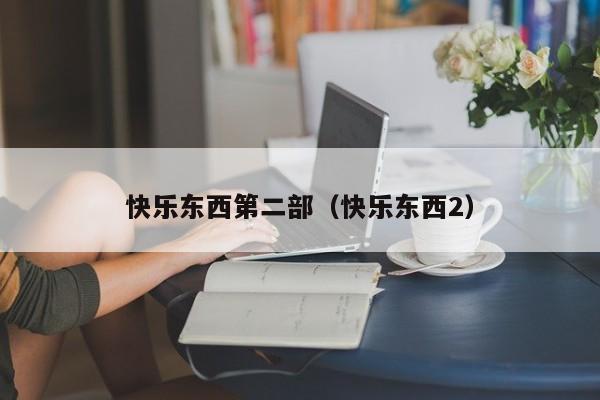 快乐东西第二部（快乐东西2）