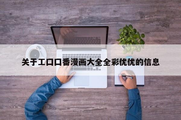 关于工囗囗番漫画大全全彩优优的信息