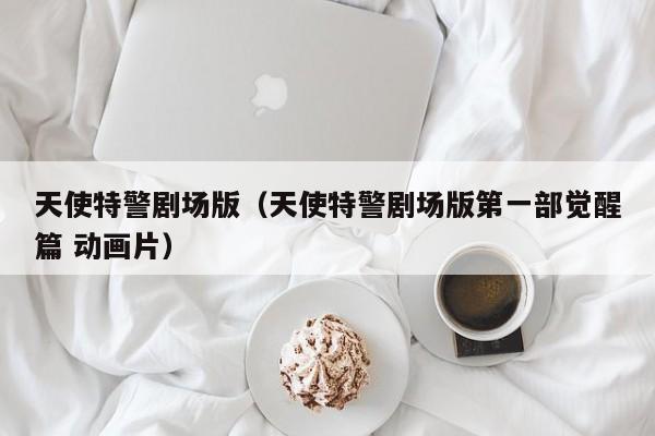 天使特警剧场版（天使特警剧场版第一部觉醒篇 动画片）