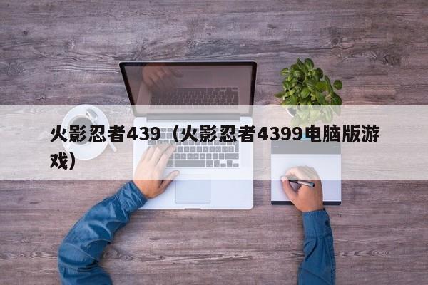 火影忍者439（火影忍者4399电脑版游戏）