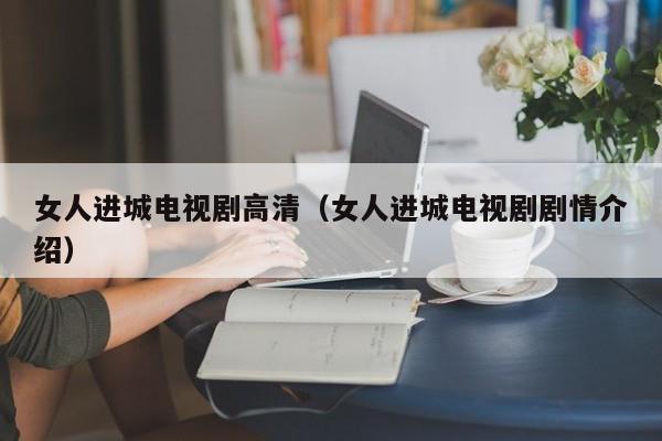 女人进城电视剧高清（女人进城电视剧剧情介绍）