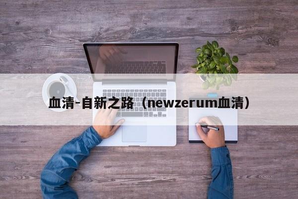 血清-自新之路（newzerum血清）