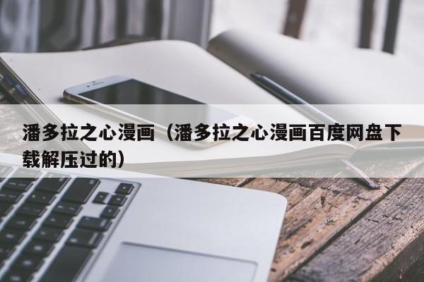 潘多拉之心漫画（潘多拉之心漫画百度网盘下载解压过的）