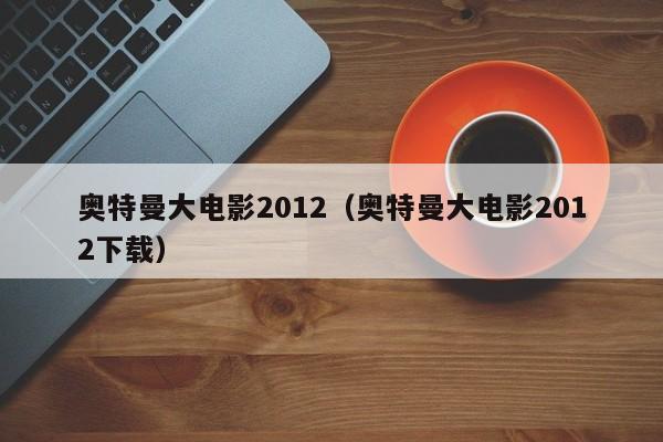 奥特曼大电影2012（奥特曼大电影2012下载）