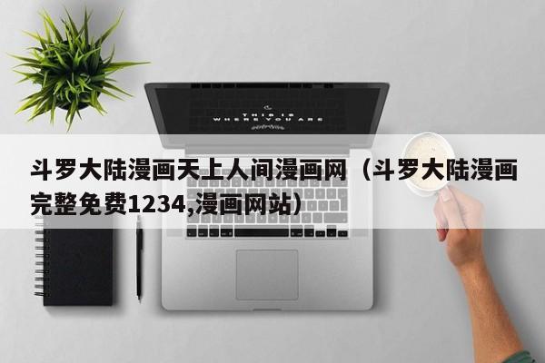 斗罗大陆漫画天上人间漫画网（斗罗大陆漫画完整免费1234,漫画网站）