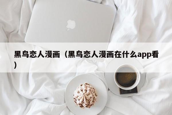 黑鸟恋人漫画（黑鸟恋人漫画在什么app看）